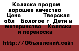 Коляска продам ( хорошее качество) › Цена ­ 7 000 - Тверская обл., Бологое г. Дети и материнство » Коляски и переноски   